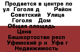 Продается в центре по ул. Гоголя д. 78 › Район ­ Советский › Улица ­ Гоголя › Дом ­ 78 › Общая площадь ­ 50 › Цена ­ 3 173 000 - Башкортостан респ., Уфимский р-н, Уфа г. Недвижимость » Квартиры продажа   . Башкортостан респ.